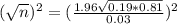 (\sqrt{n})^{2} = (\frac{1.96\sqrt{0.19*0.81}}{0.03})^{2}