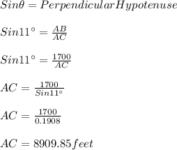 Sin \theta = Perpendicular}{Hypotenuse}\\\\Sin 11^{\circ}=\frac{AB}{AC}\\\\Sin 11^{\circ}=\frac{1700}{AC}\\\\AC=\frac{1700}{Sin 11^{\circ}}\\\\AC=\frac{1700}{0.1908}\\\\AC=8909.85 feet