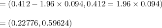 = (0.412-1.96 \times 0.094, 0.412 = 1.96 \times 0.094)\\\\= (0.22776, 0.59624)