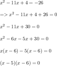 x^2 - 11x + 4 = -26\\\\= x^2 - 11x + 4 + 26 = 0\\\\x^2 - 11x + 30 = 0\\\\x^2 -6x-5x + 30 = 0\\\\x(x - 6) - 5(x - 6) = 0\\\\(x - 5) (x - 6) = 0\\\\