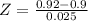 Z = \frac{0.92 - 0.9}{0.025}
