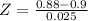 Z = \frac{0.88 - 0.9}{0.025}