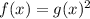 f(x) = g(x)^2