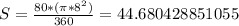 S=\frac{80*(\pi*8^2) }{360}= 44.680428851055