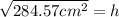 \sqrt{284.57cm^2}=h