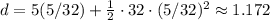 d=5(5/32)+\frac{1}{2}\cdot 32\cdot (5/32)^2\approx 1.172