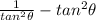 \frac{1}{tan^2\theta} - tan^2\theta