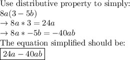 \text {Use distributive property to simply:}\\8a(3-5b)\\\rightarrow 8a*3=24a\\\rightarrow 8a*-5b=-40ab\\\text {The equation simplified should be:} \\\boxed {24a-40ab}
