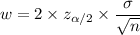 w = 2\times z_{\alpha /2}\times \dfrac{\sigma}{\sqrt{n} }