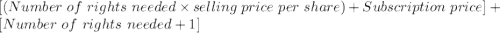 [ ( Number \ of \ rights \ needed\times selling \ price \ per \ share) + Subscription \ price ] + [ Number \ of \ rights \ needed + 1]