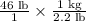 \frac{46\text{ lb}}{1}\times \frac{1\text{ kg}}{2.2\text{ lb}}