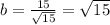 b=\frac{15}{\sqrt{15}}=\sqrt{15}