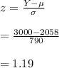 z=\frac{Y-\mu}{\sigma}\\\\=\frac{3000-2058}{790}\\\\=1.19