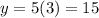 y= 5(3) = 15