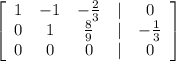 \left[\begin{array}{ccccc}1&-1&-\frac{2}{3} &|&0\\0&1&\frac{8}{9} &|&-\frac{1}{3} \\0&0&0 &|&0\end{array}\right]