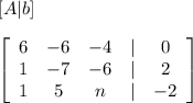 [ A | b ]\\\\ \left[\begin{array}{ccccc}6&-6&-4&|&0\\1&-7&-6&|&2\\1&5&n&|&-2\end{array}\right]
