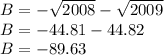 B = -\sqrt{2008}-\sqrt{2009}\\B = -44.81 - 44.82\\B = -89.63