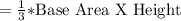 =\frac{1}{3}*$Base  Area X Height