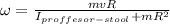 \omega=\frac{mvR}{I_{proffesor-stool}+mR^{2}}