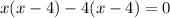 x(x - 4) - 4(x - 4) = 0