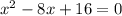 {x}^{2}  - 8x + 16 = 0