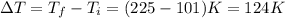 \Delta T=T_f-T_i=(225-101)K=124K