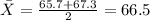 \bar X= \frac{65.7 +67.3}{2}= 66.5