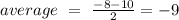 average\ =\ \frac{-8-10}{2}=-9