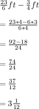 \frac{23}{6}ft-\frac{3}{4}ft\\  \\=\frac{23*4-6*3}{6*4}\\ \\=\frac{92-18}{24}\\ \\=\frac{74}{24}\\ \\=\frac{37}{12}\\ \\=3\frac{1}{12}