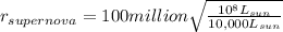 r_{supernova} = 100 million \sqrt{\frac{10^8L_{sun}}{10,000L_{sun}} }