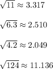 \sqrt{11} \approx 3.317\\\\\sqrt{6.3} \approx 2.510\\\\\sqrt{4.2} \approx 2.049\\\\\sqrt{124} \approx 11.136
