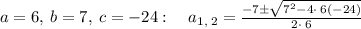 a=6,\:b=7,\:c=-24:\quad a_{1,\:2}=\frac{-7\pm \sqrt{7^2-4\cdot \:6\left(-24\right)}}{2\cdot \:6}