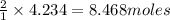 \frac{2}{1}\times 4.234=8.468moles