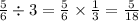 \frac{5}{6}  \div 3 = \frac{5}{6} \times \frac{1}{3} =\frac{5}{18}