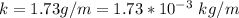 k =  1.73 g/m = 1.73 *10^{-3} \ kg/m