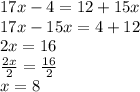 17x - 4 = 12 + 15x \\ 17x - 15x = 4 + 12 \\ 2x = 16 \\  \frac{2x}{2}  =  \frac{16}{2}  \\ x = 8