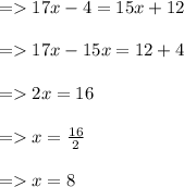 =   17x - 4 = 15x + 12 \\  \\  =   17x - 15x = 12 + 4 \\  \\  =   2x = 16 \\  \\  =   x =  \frac{16}{2}  \\  \\  =   x = 8