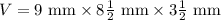 V=9\text{ mm}\times8\frac{1}{2}\text{ mm}\times 3\frac{1}{2}\text{ mm}