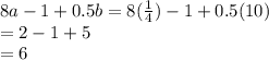 8a-1+0.5b=8(\frac{1}{4}) -1+0.5(10)\\=2-1+5\\=6