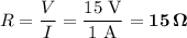 R = \dfrac{V}{I} = \dfrac{\text{15 V}}{\text{1 A}}= \mathbf{15 \, \Omega}