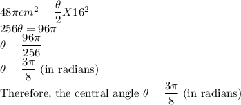 48\pi cm^2=\dfrac{\theta}{2}X 16^2\\256\theta=96\pi\\\theta=\dfrac{96\pi}{256} \\\theta=\dfrac{3\pi}{8} $ (in radians)\\Therefore, the central angle \theta=\dfrac{3\pi}{8} $ (in radians)