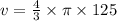 v =  \frac{4}{3}  \times \pi \times 125