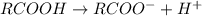 RCOOH\rightarrow RCOO^-+H^+