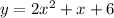 y = 2x ^2 + x + 6