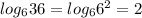 log_{6} 36=log_{6} 6^{2} =2