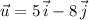 \vec{u} = 5\, \vec{i} - 8\, \vec{j}