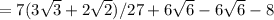 = 7(3\sqrt{3}+2\sqrt{2} )/27+6\sqrt{6}-6\sqrt{6}  -8