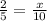 \frac{2}{5}=\frac{x}{10}