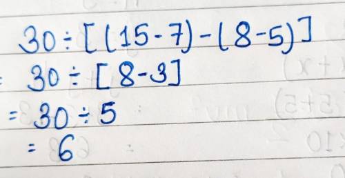 30 ÷ [(15 − 7) − (8 − 5)]