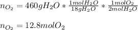 n_{O_2}=460gH_2O*\frac{1molH_2O}{18gH_2O}*\frac{1molO_2}{2molH_2O} \\ \\n_{O_2}=12.8molO_2